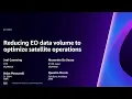 AWS re Invent 2023 - Reducing EO data volume to optimize satellite operations AES206