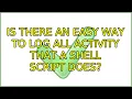 Is there an easy way to log all activity that a shell script does 2 Solutions
