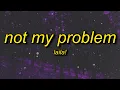 Laila - Not My Problem not my problem that s just not my problem