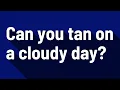 Can you tan on a cloudy day