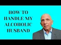 How to Handle My Alcoholic Husband