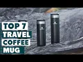 7 Must-Have Travel Coffee Mugs for Coffee Lovers