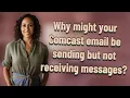 Why might your Comcast email be sending but not receiving messages