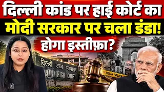 दिल्ली कांड पर हाई कोर्ट मोदी सरकार पर चला डंडा! होगा इस्तीफ़ा?
