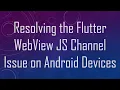 Resolving the Flutter WebView JS Channel Issue on Android Devices
