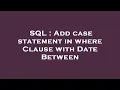SQL Add case statement in where Clause with Date Between