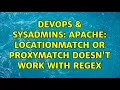DevOps SysAdmins Apache LocationMatch or ProxyMatch doesn t work with RegEx