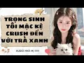 Download Lagu [FULL] 🔥TRỌNG SINH MẶC KỆ CRUSH ĐẾN VỚI HOA KHÔI TRÀ XANH | Truyện Audio Ngôn Tình