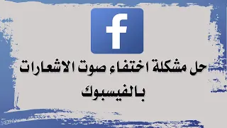 حل مشكلة اختفاء صوت الاشعارات بالفيسبوك مشكلة عدم ظهور صوت الاشعار بالفيس بوك 