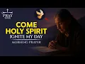 Come, Holy Spirit! Ignite My Day With Glory | Powerful Morning Prayer To Start Your Day