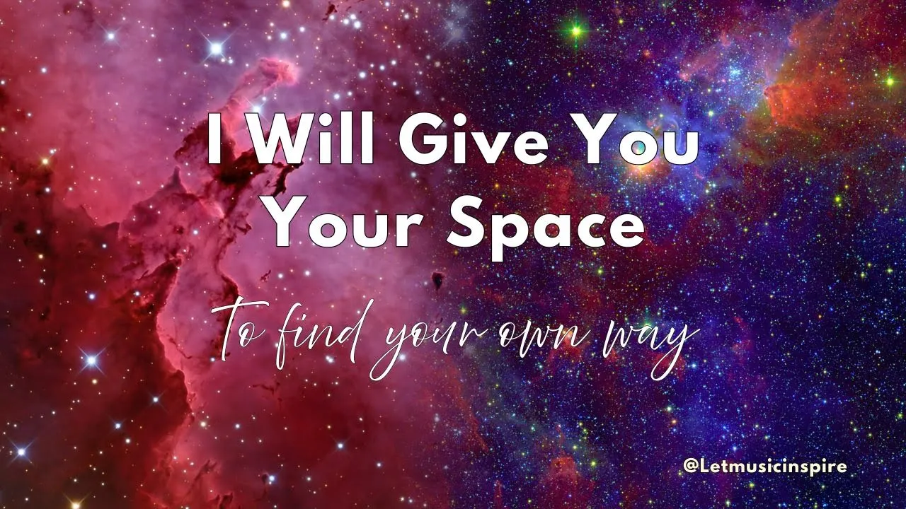 "I Will Give You Your Space" - I won’t chase, I won’t stay. I love you enough to step back. "I Will Give You Your Space" - I won’t chase, I won’t stay. I love you enough to step back.