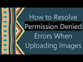 How to Resolve Permission Denied Errors When Uploading Images