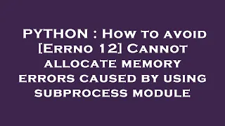 PYTHON How to avoid Errno 12 Cannot allocate memory errors caused by using subprocess module