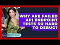 Why Are Failed API Endpoint Tests So Hard To Debug - Server Logic Simplified