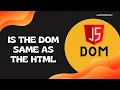 6 Is the DOM same as the HTML Document or Browser or the Dev Tools - DOM