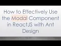How to Effectively Use the Modal Component in ReactJS with Ant Design
