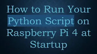 How to Run Your Python Script on Raspberry Pi 4 at Startup