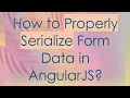 How to Properly Serialize Form Data in AngularJS