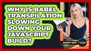Why Is Babel Transpilation Slowing Down Your JavaScript Build - JavaScript Toolkit