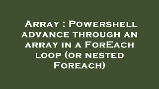 Array Powershell advance through an array in a ForEach loop or nested Foreach