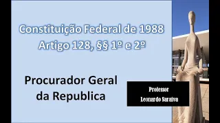 CF/88 - Artigo 128, §§ 1º e 2º - Procurador Geral da Republica
