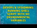 DevOps SysAdmins Running shell script with no environmental variables 2 Solutions