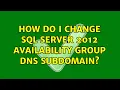 How do I change SQL Server 2012 Availability Group DNS subdomain 2 Solutions