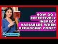 How Do I Effectively Inspect Variables When Debugging Code - Learn To Troubleshoot