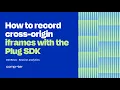 How to record cross-origin iframes with the Plug SDK