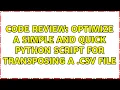 Code Review Optimize a simple and quick python script for transposing a csv file 2 Solutions