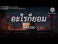 อะไรก็ยอม - SEK LOSO | เนื้อเพลง