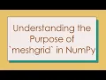 Understanding the Purpose of meshgrid in NumPy