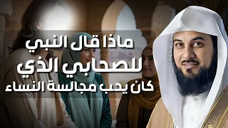 الشيخ محمد العريفي قصة الصحابي الذي كان يحب مجالسه النساء وماذا قال له النبي ﷺ 