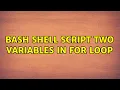 Unix Linux bash shell script two variables in for loop 2 Solutions