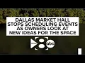 Dallas Market Hall stops scheduling events as owners look at new ideas for the space