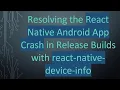 Resolving the React Native Android App Crash in Release Builds with react-native-device-info