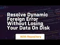 resolve dynamic foreign error without losing your data on disk