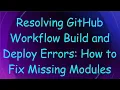 Resolving GitHub Workflow Build and Deploy Errors How to Fix Missing Modules