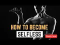 How To Become Selfless Mastering Selflessness