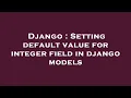 Django Setting default value for integer field in django models