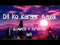 Download Lagu Dil Ko Karaar Aaya - (Slowed+Reverb+Lofi) | Yasser desai | Neha Kakkar Song | Filling Best Lofi