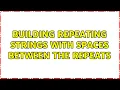 Building repeating strings with spaces between the repeats 2 Solutions