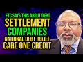 FTC SAYS THIS ABOUT DEBT SETTLEMENT COMPANIES NATIONAL DEBT RELIEF CARE ONE CREDIT
