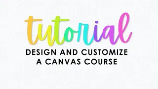 T U T O R I A L Design and Customize a Canvas Course