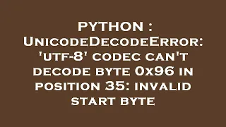 PYTHON UnicodeDecodeError utf-8 codec can t decode byte 0x96 in position 35 invalid start byte