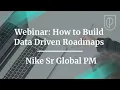 Webinar How to Build Data Driven Roadmaps by Nike Sr Global PM