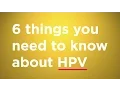The 6 things you need to know about HPV