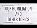 Our Humiliation and Other Topics