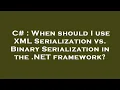 C When should I use XML Serialization vs Binary Serialization in the NET framework