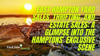 East Hampton Yard Sales Thrifting and Estate Sales A Glimpse into the Hamptons Exclusive Scene